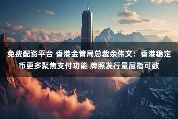 免费配资平台 香港金管局总裁余伟文：香港稳定币更多聚焦支付功能 牌照发行量屈指可数